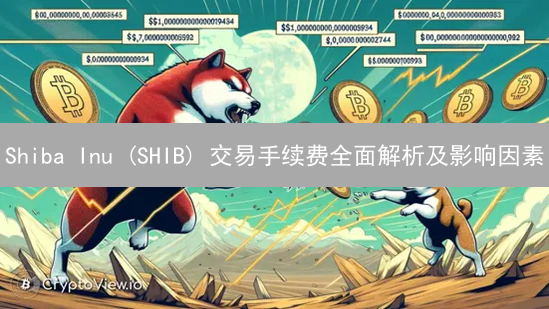Shiba Inu (SHIB) 交易手续费全面解析及影响因素