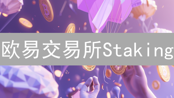 欧易交易所Staking：轻松解锁闲置加密资产的收益潜力