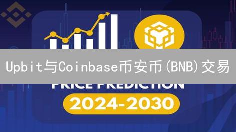 Upbit与Coinbase币安币(BNB)交易：优势深度对比分析