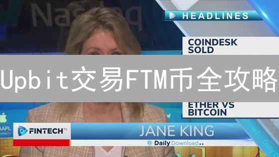 Upbit交易FTM币全攻略：新手指南，掘金新机遇！
