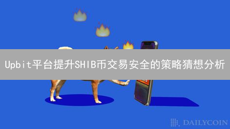 Upbit平台提升SHIB币交易安全的策略猜想分析
