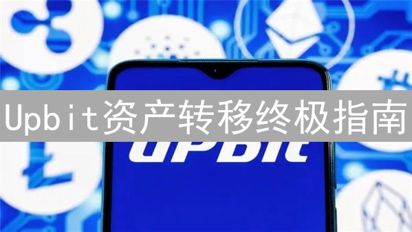 Upbit资产转移终极指南：安全、高效转移你的数字货币