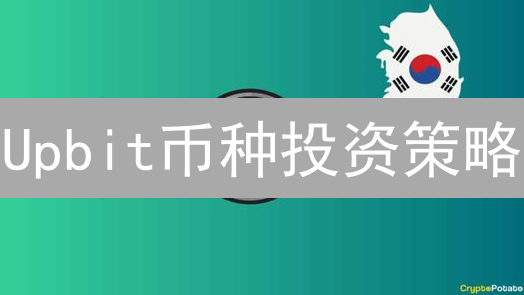 Upbit币种投资策略：如何在加密货币市场中选择优质标的