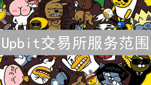 Upbit交易所服务范围：国家与地区深度分析