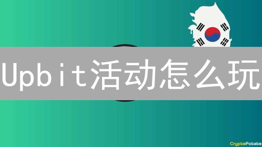 Upbit活动怎么玩？新手必看攻略：快速参与，赚取额外收益！