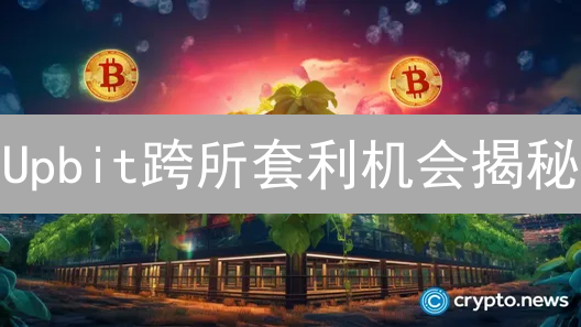 Upbit跨所套利机会揭秘：韩元交易对的独特优势？速看！