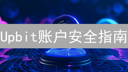 Upbit账户安全指南：五招防范数字资产风险！