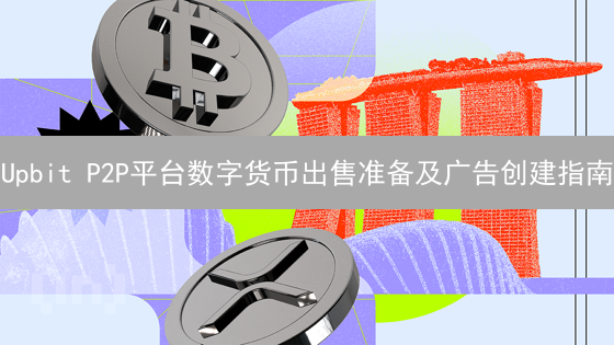 Upbit P2P平台数字货币出售准备及广告创建指南