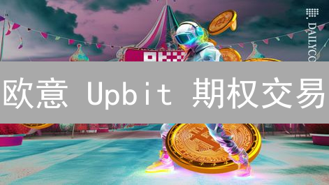 欧意 Upbit 期权交易：抓住暴富机遇？先避开这些坑！