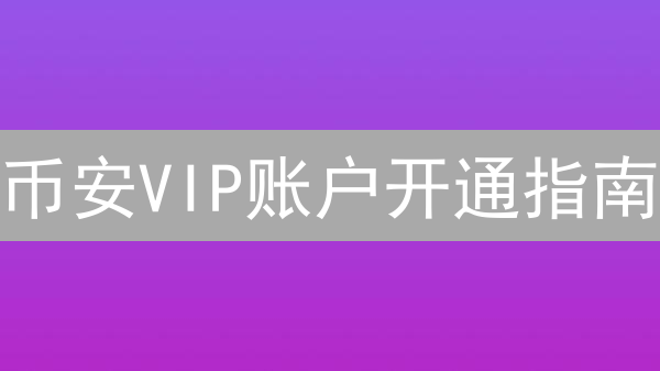币安VIP账户开通指南：尊享权益，提升交易体验