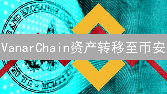 VanarChain资产转移至币安：指南、风险与安全策略