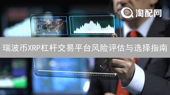 瑞波币XRP杠杆交易平台风险评估与选择指南