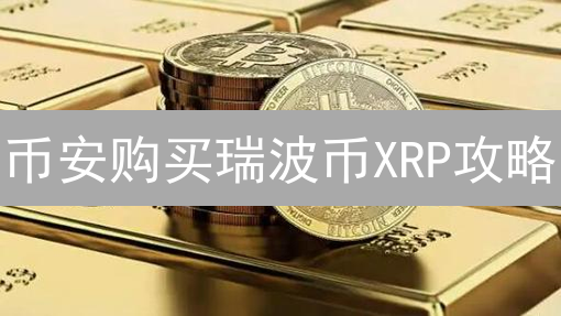币安购买瑞波币XRP攻略：新手也能轻松上手！