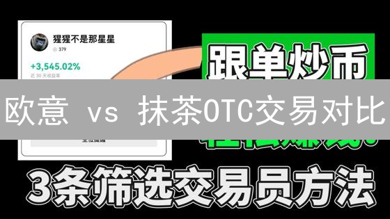 欧意 vs 抹茶OTC交易对比：用户体验与风险分析